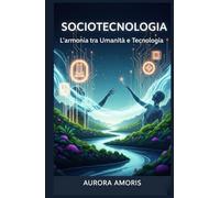 Sociotecnologia: L'armonia tra Umanità e Tecnologia (Il futuro della società e della sociotecnologia)