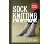 SOCK KNITTING FOR BEGINNERS: A Step-by-Step Visual Guide to Mastering the Heel: 30 Easy DIY Patterns for Cozy Hand-Knit Socks using Magic Loop and Double-Pointed Needles