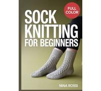 SOCK KNITTING FOR BEGINNERS: A Step-by-Step Visual Guide to Mastering the Heel: 30 Easy DIY Patterns for Cozy Hand-Knit Socks using Magic Loop and Double-Pointed Needles