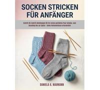 Socken Stricken Für Anfänger: Schritt-für-Schritt-Anleitungen für Ihr erstes perfektes Paar Schuhe, vom Anschlag bis zur Spitze - keine Vorkenntnisse erforderlich