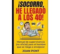 ¡SOCORRO, HE LLEGADO A LOS 40!: Manual de supervivencia (no oficial) para el hombre que se niega a envejecer