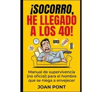 ¡SOCORRO, HE LLEGADO A LOS 40!: Manual de supervivencia (no oficial) para el hombre que se niega a envejecer