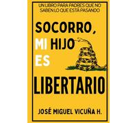 Socorro, mi hijo es libertario: Un libro para padres que no saben lo que está pasando