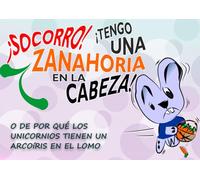 ¡Socorro! Tengo una zanahoria en la cabeza: O de por qué los unicornios tienen un arco-iris en el lomo