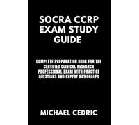 SOCRA CCRP EXAM STUDY GUIDE: Complete Preparation Book for the Certified Clinical Research Professional Exam with Practice Questions and Expert Rationales