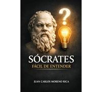 Sócrates Fácil de Entender: Vida, Ideas y Método del Filósofo que Enseñó Preguntando (Filosofía Fácil de Entender)