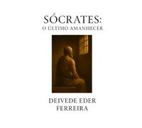 Sócrates: O Último Amanhecer (Últimos Dias dos Grandes Pensadores)