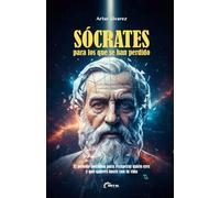 SÓCRATES para los que se han perdido: El método socrático para recuperar quién eres y qué quieres hacer con tu vida (El Arte de Vivir)