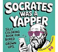Socrates Was a Yapper: A Silly Coloring Book for Bored Grown Ups: Funny Adult Cursing Affirmations: A Hilarious Profanity Gag Gift for Coworkers and ... for Anger Management and Stress Relief