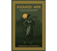 Socrates' Wife: The Life and Times of Xanthippe, History's Most Famous Wife (The Ancient World)