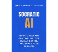 Socratic AI: How to Reclaim Control, Unlock Human Genius, and Scale Your Business