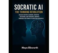 Socratic AI: The Thinking Revolution: Unlock Deeper Learning, Smarter Decisions, and Personal Growth Through the Power of Question-Driven AI