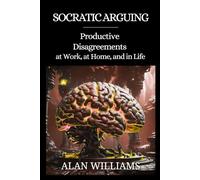 Socratic Arguing: Productive Disagreements at Work, at Home, and in Life (Critical Thinking)