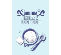Sodium Intake Log Book: Comprehensive Sodium Counter & Nutrition Log - A 120-Day Tracker to Record Daily Salt Intake, Calories, and Nutritional Data in One Convenient Journal.