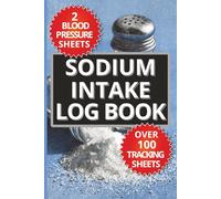 Sodium Intake Log Book: Track and Manage your salt, saturated fat, fibre, protein, water and blood pressure with this easy to use daily tracking logbook