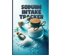 Sodium Intake Tracker: Salt Intake & Nutrition Monitoring Log - Organize Your Daily Food Choices, Control Sodium Intake, and Track Your Diet for 120 Days.