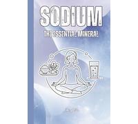 SODIUM THE ESSENTIAL MINERAL Important Information About Sodium and Possible Deficiency but Also Balanced Intake: For Teens, Adults and Seniors