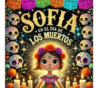 Sofia en el Dia de los Muertos: Una mágica historia de Día de los Muertos (Day Of the Dead) y Halloween para niños: Un viaje cultural a través de la ... con lecciones de amor y recuerdos eternos.