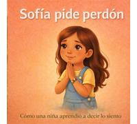 Sofía pide perdón: Cómo una niña aprendió a decir lo siento (Cuentos de Sofía)