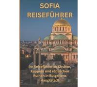 SOFIA REISEFÜHRER: Ihr Reiseführer zu Kirchen, Kuppeln und römischen Ruinen in Bulgariens Hauptstadt.