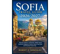 Sofia Travel Guide 2026-2027: Discover Historic Landmarks, Hidden Gems, Authentic Bulgarian Cuisine, Scenic Day Trips, and Practical Travel Tips