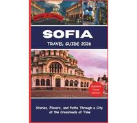 SOFIA TRAVEL GUIDE 2026: Stories, Flavors, and Paths Through a City at the Crossroads of Time