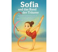Sofia und das Band der Träume: Ein Kinderbuch über Freundschaft, Mut, Selbstvertrauen und die Liebe zur Rhythmischen Sportgymnastik - für Mädchen, die ... Für Erstleser ab 6 Jahren oder zum Vorlesen.