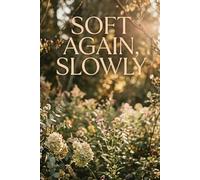 Soft Again, Slowly: A Gentle Guided Journal for Healing, Self-Compassion, and Finding Your Way Back to Yourself