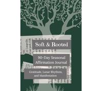 Soft and Rooted A 90-Day Seasonal Affirmation Journal: Daily Practice in Gratitude, Lunar Rhythms, and Manifestation