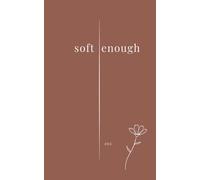 soft enough: Poems on leaving, love, loss, and becoming
