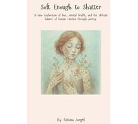Soft Enough to Shatter: A Raw Exploration of Love, Mental Health, and The Delicate Balance of Human Emotion Through Poetry