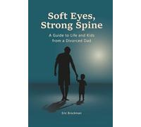 Soft Eyes, Strong Spine: A Guide to Life and Kids from a Divorced Dad