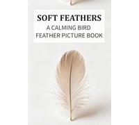 Soft Feathers: A Calming Bird Feather Picture Book for Dementia and Alzheimer’s Care: Gentle Colors, Soft Patterns, and Simple Phrases for Relaxation ... (Picture Books for Seniors and Dementia Care)