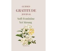 Soft Feminine, Yet Strong - Gratitude Edition: Guided Gratitude Journal for Self-Love & Inner Strength