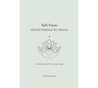 Soft Focus An ADHD Planner for Moms: Gentle clarity for chaotic days (Women with AuDHD)