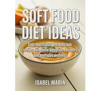 Soft Food Diet Ideas: Soft Food Diet Ideas: Easy, Nutritious, and Delicious Recipes for Gentle Digestion, Recovery, and Everyday Wellness