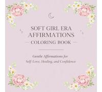 Soft Girl Era Affirmations Coloring Book: Gentle Affirmations for Self-Love, Healing, and Confidence