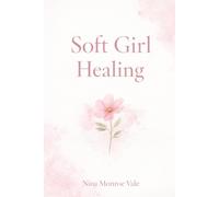Soft Girl Healing: The Guide to Becoming Her