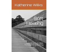 Soft Healing: A Gentle Guide for When You’re Tired of Being Strong