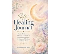 Soft Healing Journal: Gentle Reflections, Self-Love, Gratitude & Positive Affirmations for Emotional Wellness and Inner Peace