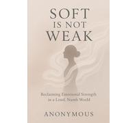 Soft Is Not Weak: Reclaiming Emotional Strength in a Loud, Numb World (The Becoming Series)