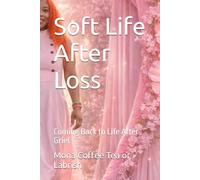 Soft Life After Loss: Coming Back to Life After Grief