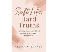 Soft Life, Hard Truths: A Real-Talk Guide for Women Who Carry Too Much
