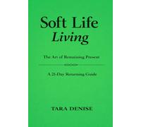 Soft Life Living: The Art of Remaining Present A 21-Day Returning Guide (Soft Life Series)