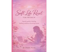 Soft Life Reset for Women: A gentle guide to healing, rebuilding confidence & creating income