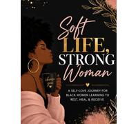 Soft Life, Strong Woman: A Self-Love Journey for Black Women Learning to Rest, Heal & Receive