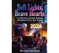 Soft Lights, Brave Hearts: A Collection of Gentle Bedtime Christmas & New Year Stories for Kids