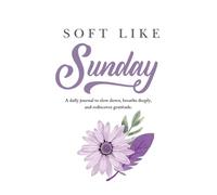 Soft Like Sunday: A Journal to Slow Down, Breathe Deeply, and Rediscover Gratitude