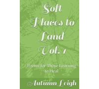 Soft Places to Land Vol. 1: Poems for Those Learning to Heal