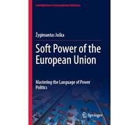 Soft Power of the European Union: Mastering the Language of Power Politics (Contributions to International Relations)